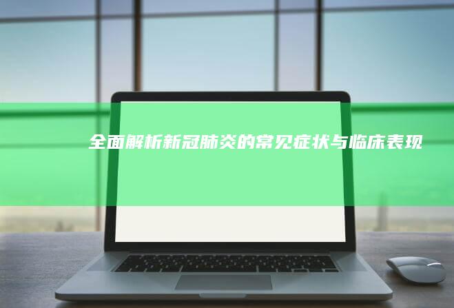 全面解析：新冠肺炎的常见症状与临床表现